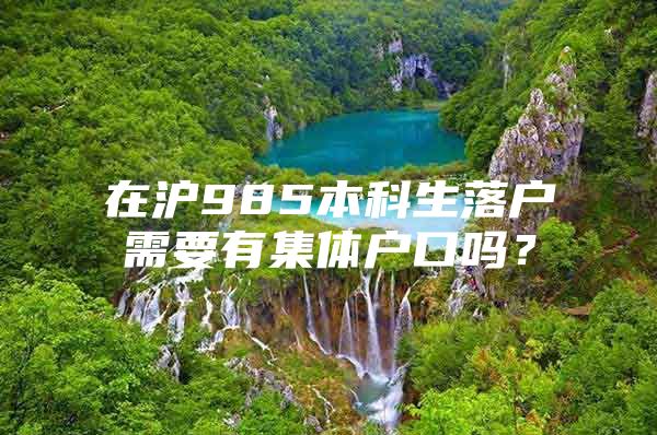 在沪985本科生落户需要有集体户口吗？