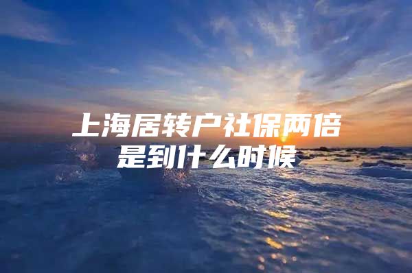 上海居转户社保两倍是到什么时候