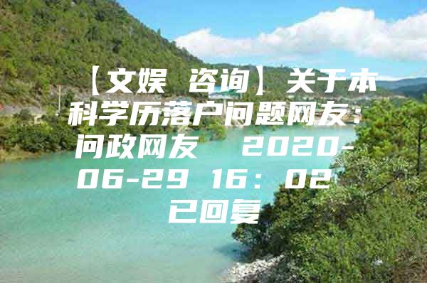 【文娱 咨询】关于本科学历落户问题网友：问政网友  2020-06-29 16：02 已回复