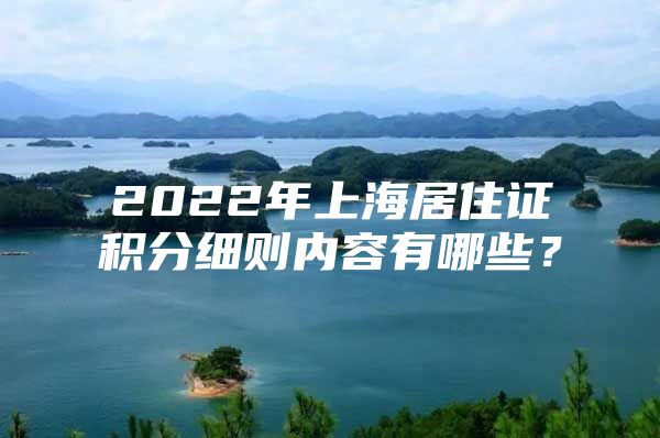 2022年上海居住证积分细则内容有哪些？