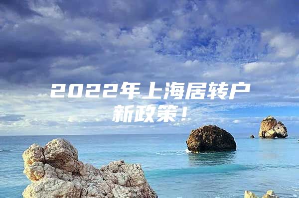 2022年上海居转户新政策！