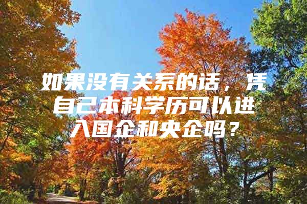 如果没有关系的话，凭自己本科学历可以进入国企和央企吗？