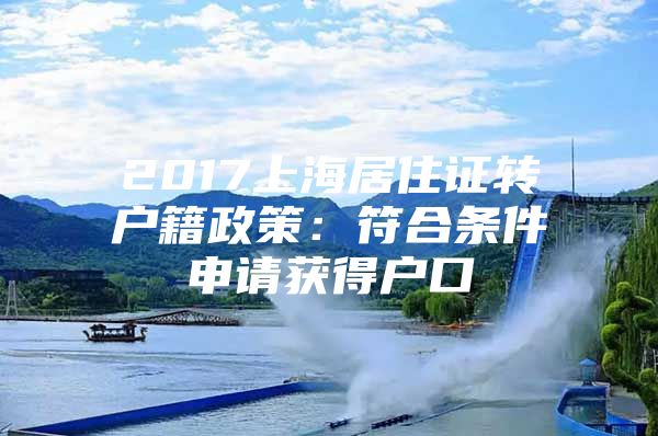 2017上海居住证转户籍政策：符合条件申请获得户口