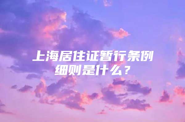 上海居住证暂行条例细则是什么？