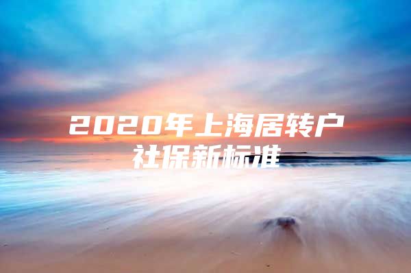 2020年上海居转户社保新标准