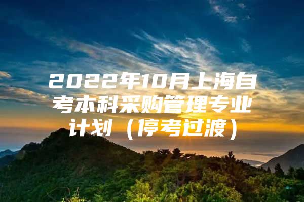 2022年10月上海自考本科采购管理专业计划（停考过渡）