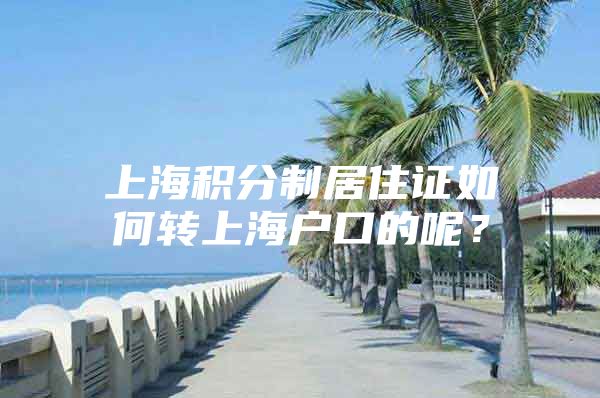 上海积分制居住证如何转上海户口的呢？