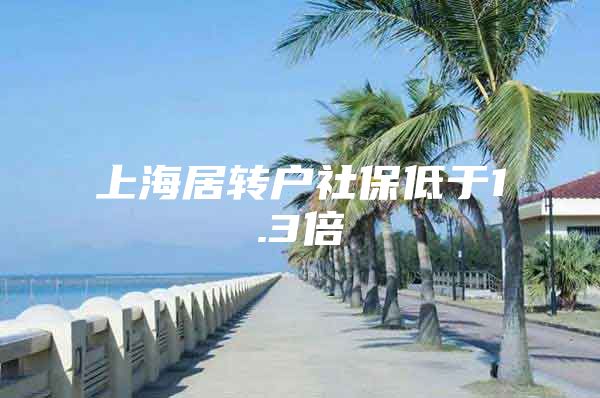 上海居转户社保低于1.3倍