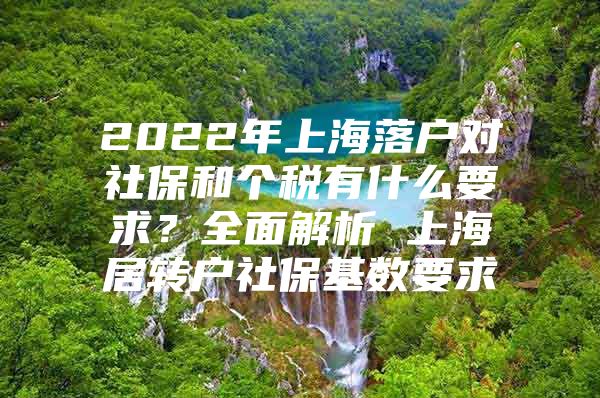 2022年上海落户对社保和个税有什么要求？全面解析 上海居转户社保基数要求