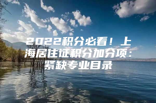 2022积分必看！上海居住证积分加分项：紧缺专业目录