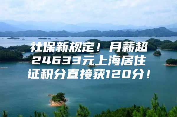 社保新规定！月薪超24633元上海居住证积分直接获120分！