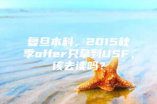 复旦本科，2015秋季offer只拿到USF，该去读吗？