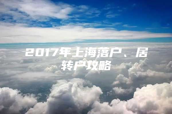 2017年上海落户、居转户攻略