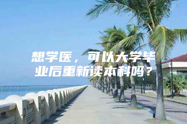 想学医，可以大学毕业后重新读本科吗？