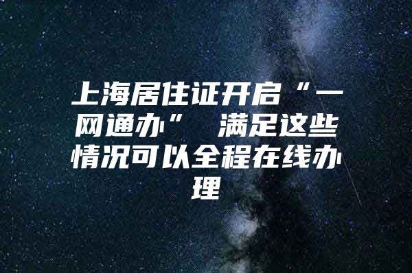 上海居住证开启“一网通办” 满足这些情况可以全程在线办理