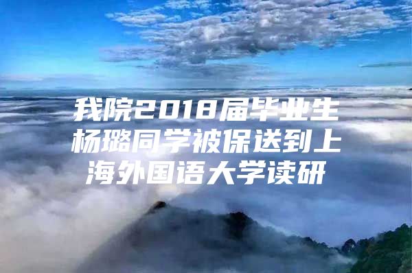 我院2018届毕业生杨璐同学被保送到上海外国语大学读研