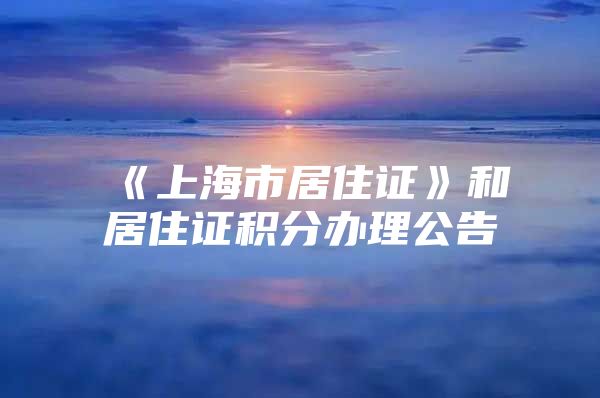 《上海市居住证》和居住证积分办理公告