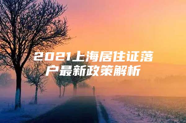 2021上海居住证落户最新政策解析