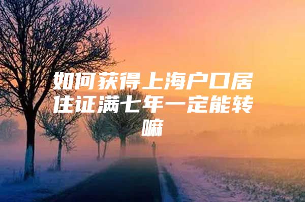 如何获得上海户口居住证满七年一定能转嘛