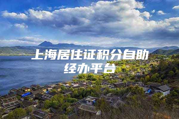 上海居住证积分自助经办平台