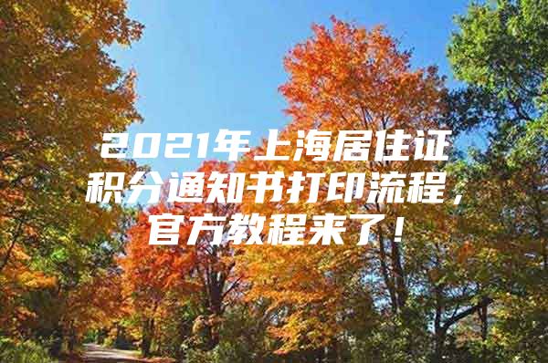 2021年上海居住证积分通知书打印流程，官方教程来了！