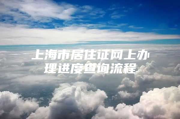 上海市居住证网上办理进度查询流程