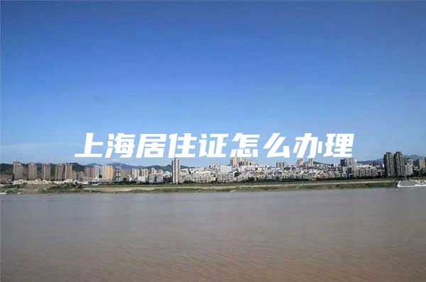 上海居住证怎么办理