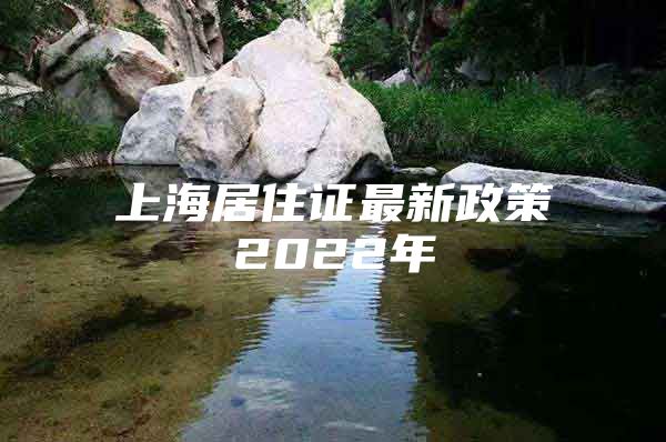 上海居住证最新政策2022年