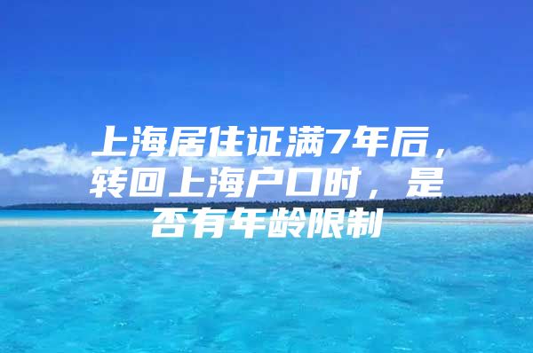 上海居住证满7年后，转回上海户口时，是否有年龄限制