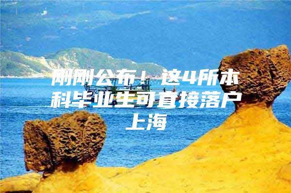 刚刚公布！这4所本科毕业生可直接落户上海