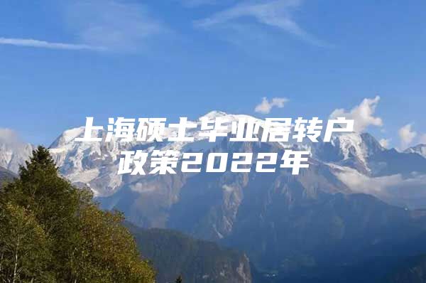 上海硕士毕业居转户政策2022年