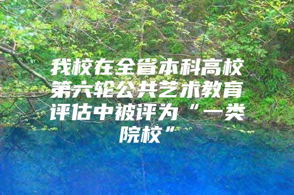 我校在全省本科高校第六轮公共艺术教育评估中被评为“一类院校”