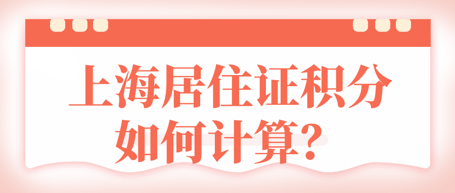 居住证积分计算规则：上海居住证积分如何计算？