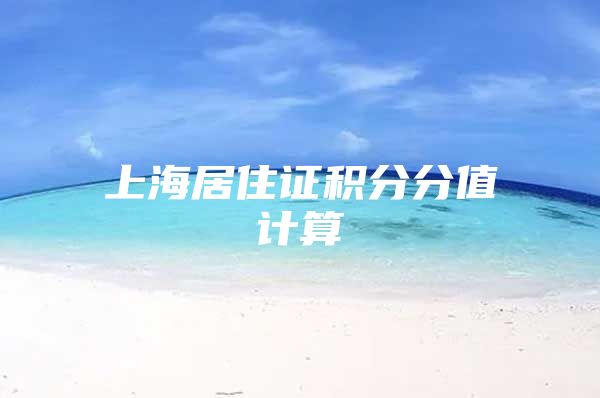 上海居住证积分分值计算