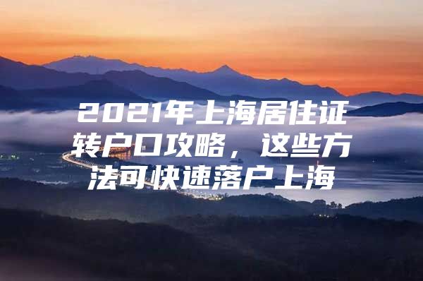 2021年上海居住证转户口攻略，这些方法可快速落户上海