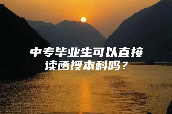 中专毕业生可以直接读函授本科吗？