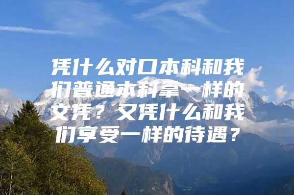 凭什么对口本科和我们普通本科拿一样的文凭？又凭什么和我们享受一样的待遇？