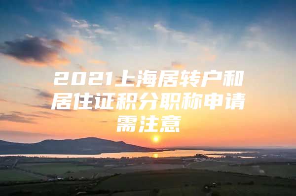 2021上海居转户和居住证积分职称申请需注意