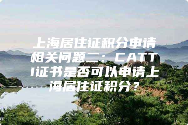 上海居住证积分申请相关问题二：CATTI证书是否可以申请上海居住证积分？