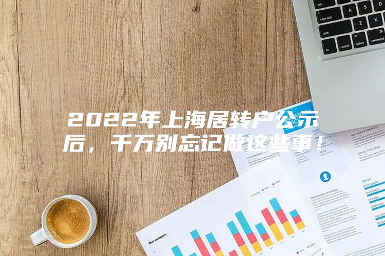 2022年上海居转户公示后，千万别忘记做这些事！