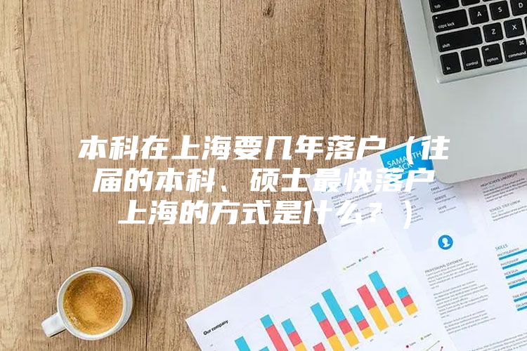 本科在上海要几年落户（往届的本科、硕士最快落户上海的方式是什么？）