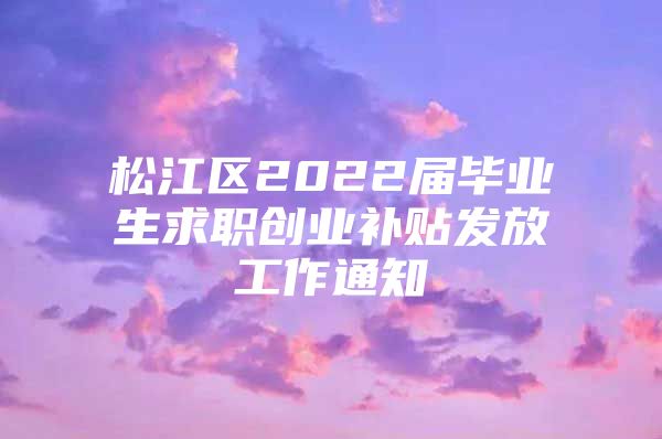 松江区2022届毕业生求职创业补贴发放工作通知