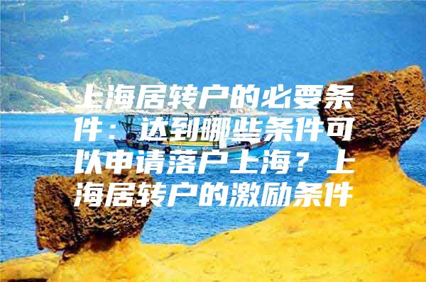 上海居转户的必要条件：达到哪些条件可以申请落户上海？上海居转户的激励条件