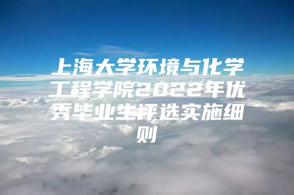 上海大学环境与化学工程学院2022年优秀毕业生评选实施细则