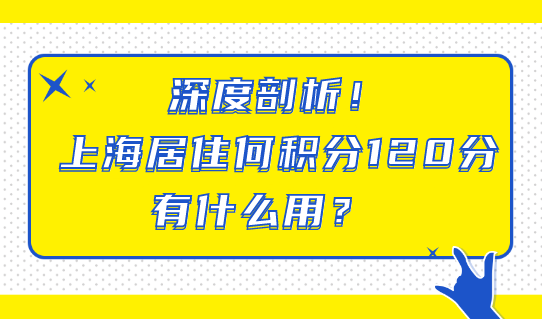 深度剖析！上海居住证积分达到120分有什么用？