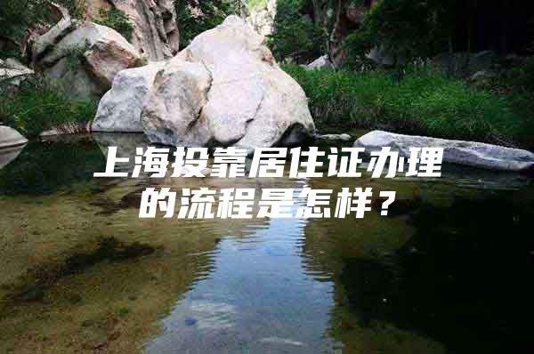 上海投靠居住证办理的流程是怎样？