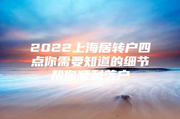 2022上海居转户四点你需要知道的细节帮你顺利落户