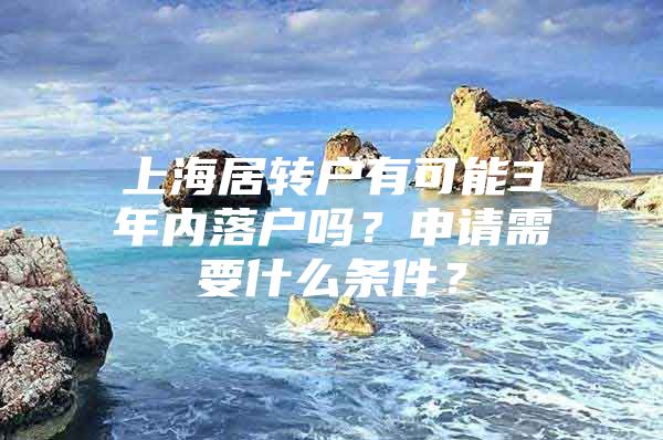 上海居转户有可能3年内落户吗？申请需要什么条件？