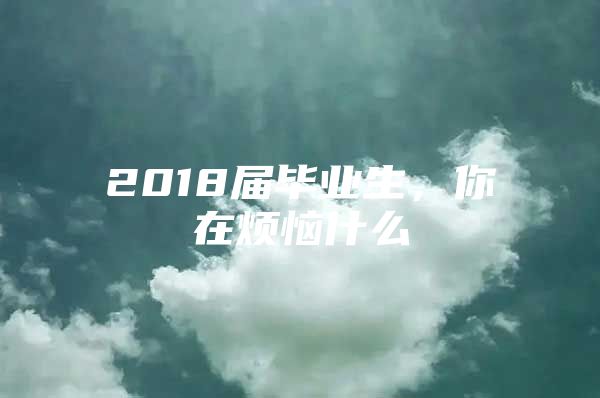 2018届毕业生，你在烦恼什么