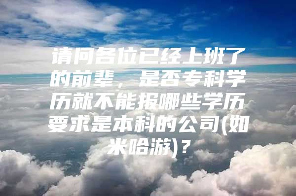 请问各位已经上班了的前辈，是否专科学历就不能报哪些学历要求是本科的公司(如米哈游)？